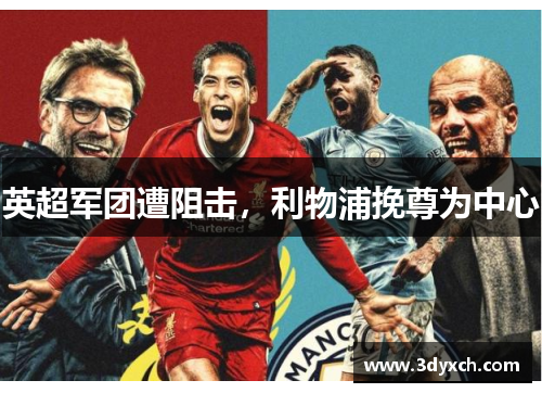 英超军团遭阻击，利物浦挽尊为中心