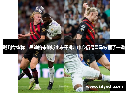 裁判专家称：吕迪格未触球也未干扰，中心仍是皇马被摆了一道