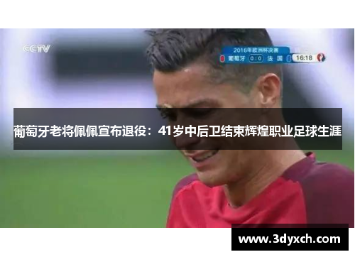 葡萄牙老将佩佩宣布退役：41岁中后卫结束辉煌职业足球生涯