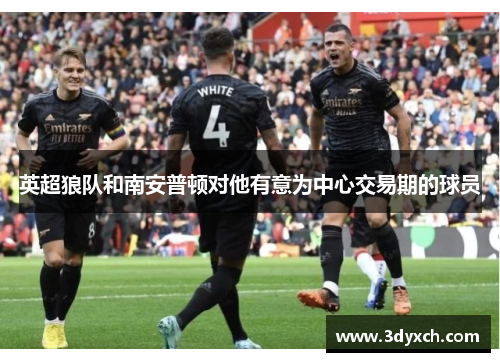 英超狼队和南安普顿对他有意为中心交易期的球员