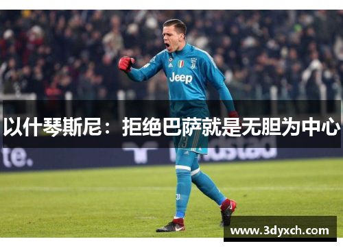 以什琴斯尼：拒绝巴萨就是无胆为中心