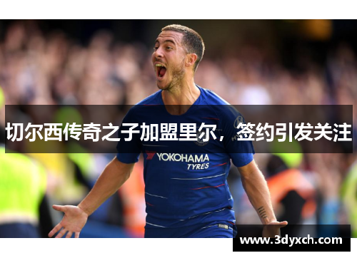 切尔西传奇之子加盟里尔，签约引发关注