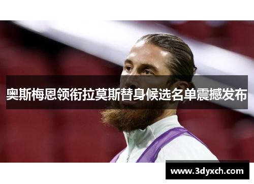 奥斯梅恩领衔拉莫斯替身候选名单震撼发布