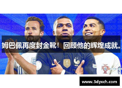 姆巴佩再度封金靴！回顾他的辉煌成就。