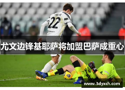 尤文边锋基耶萨将加盟巴萨成重心